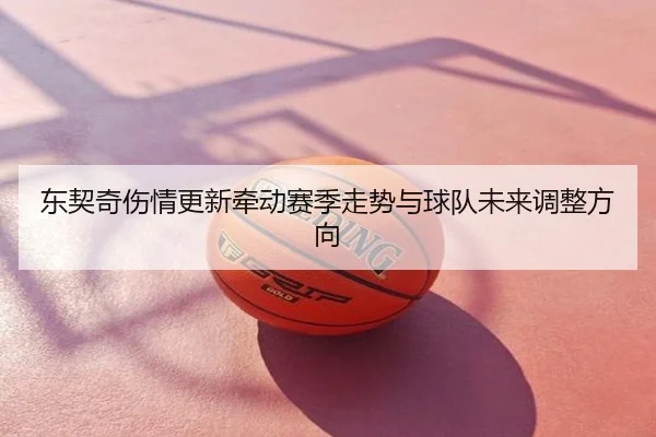 东契奇伤情更新牵动赛季走势与球队未来调整方向