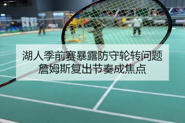 湖人季前赛暴露防守轮转问题 詹姆斯复出节奏成焦点