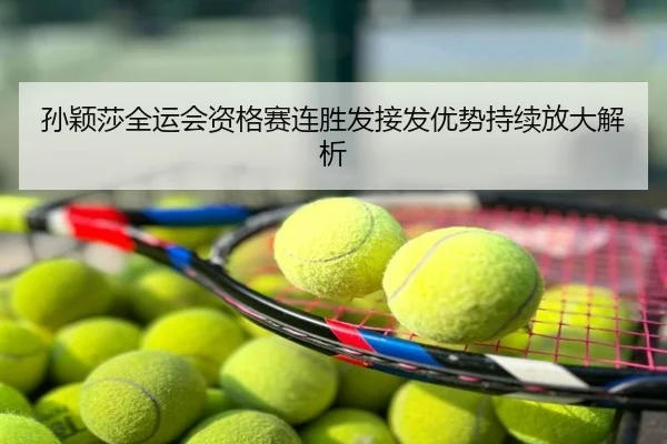 孙颖莎全运会资格赛连胜发接发优势持续放大解析