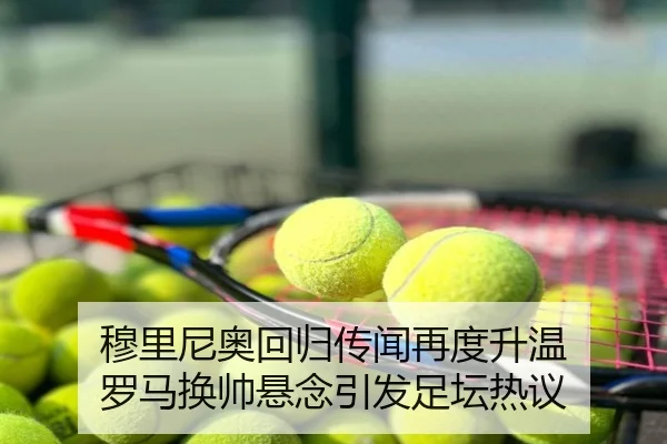 穆里尼奥回归传闻再度升温 罗马换帅悬念引发足坛热议